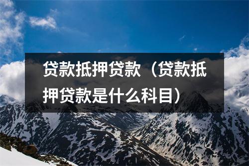 贷款抵押贷款（贷款抵押贷款是什么科目）