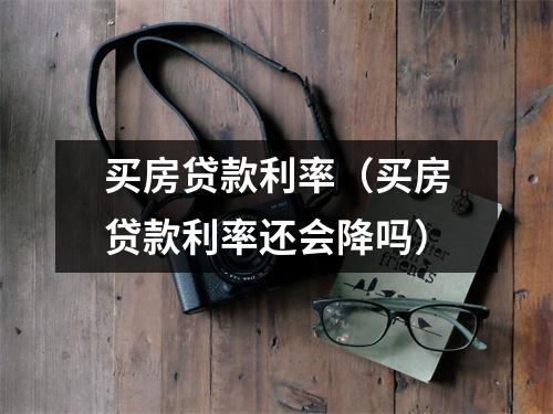 买房贷款利率（买房贷款利率还会降吗）