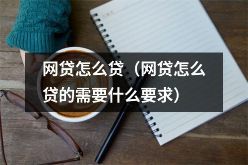 网贷怎么贷（网贷怎么贷的需要什么要求）