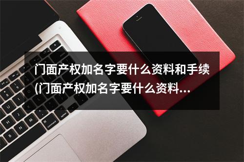 门面产权加名字要什么资料和手续(门面产权加名字要什么资料才能办理)
