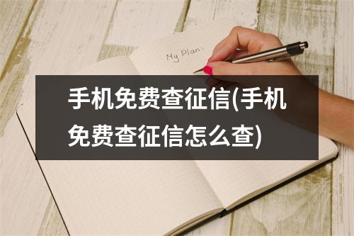 手机免费查征信(手机免费查征信怎么查)