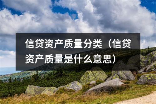 信贷资产质量分类（信贷资产质量是什么意思）