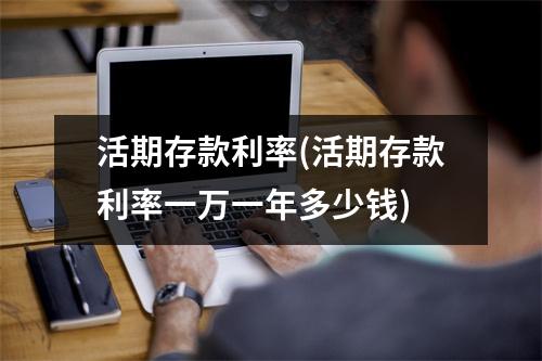 活期存款利率(活期存款利率一万一年多少钱)