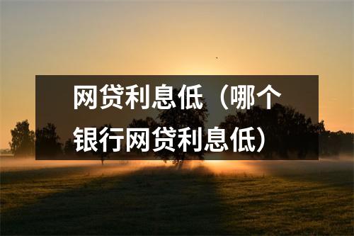 网贷利息低（哪个银行网贷利息低）