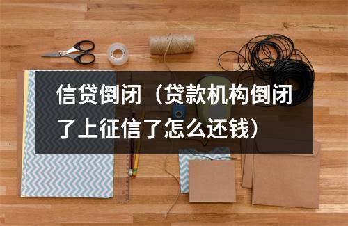 信贷倒闭（贷款机构倒闭了上征信了怎么还钱）