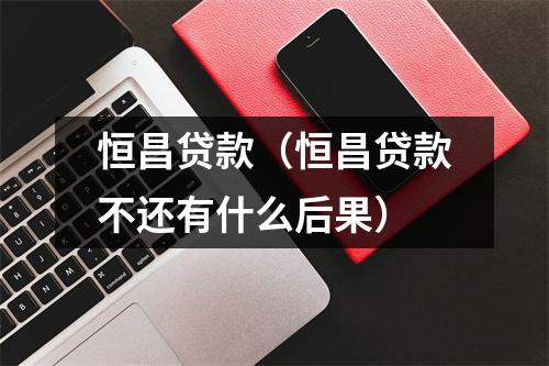 恒昌贷款（恒昌贷款不还有什么后果）