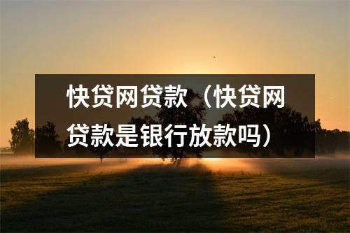 快贷网贷款（快贷网贷款是银行放款吗）