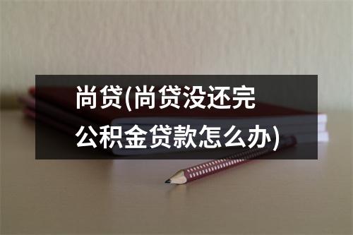 尚贷(尚贷没还完 公积金贷款怎么办)