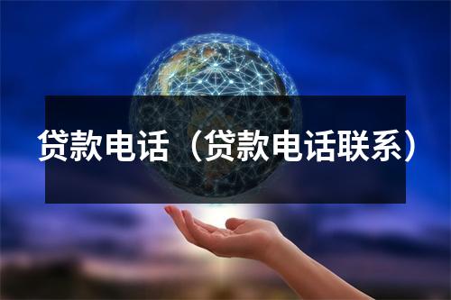 贷款电话(贷款电话联系)