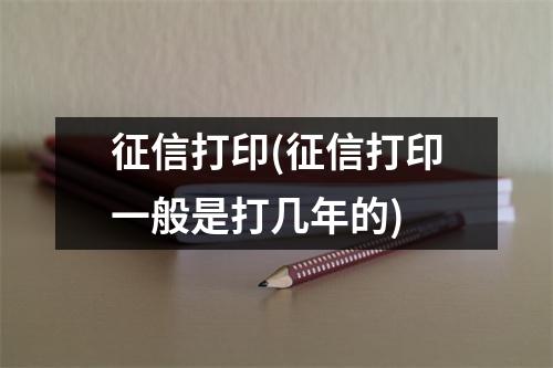 征信打印(征信打印一般是打几年的)