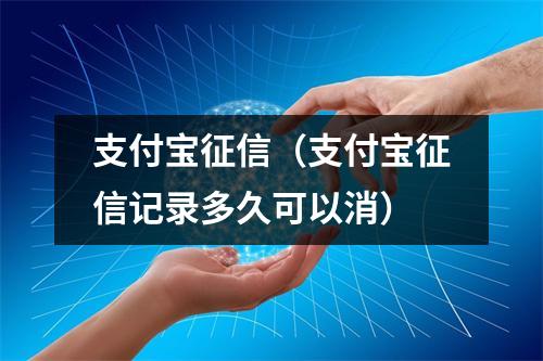 支付宝征信（支付宝征信记录多久可以消）