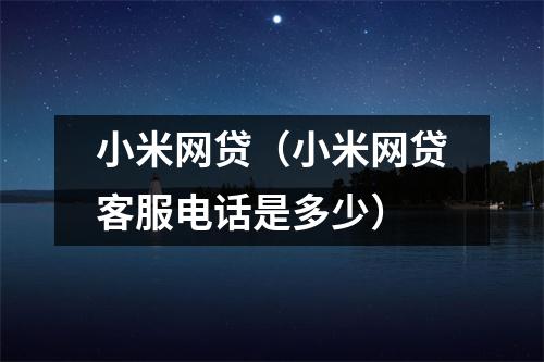 小米网贷（小米网贷客服电话是多少）