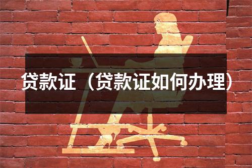 贷款证（贷款证如何办理）