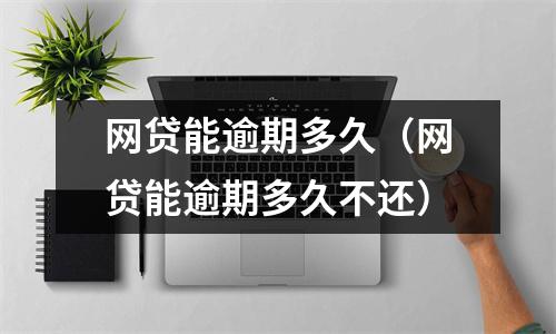 网贷能逾期多久（网贷能逾期多久不还）