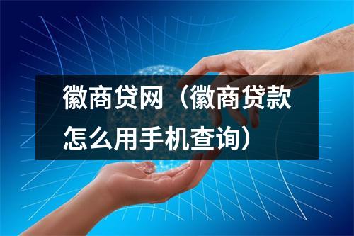 徽商贷网（徽商贷款怎么用手机查询）