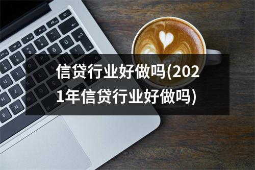 信贷行业好做吗(2021年信贷行业好做吗)