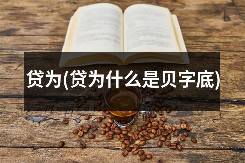 贷为(贷为什么是贝字底)