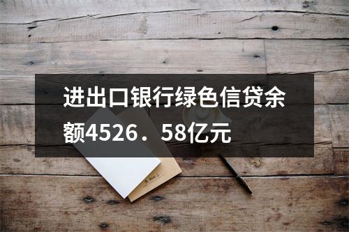 进出口银行绿色信贷余额4526．58亿元