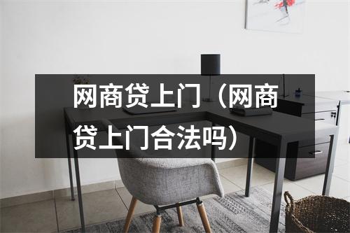网商贷上门（网商贷上门合法吗）