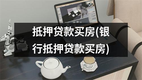抵押贷款买房(银行抵押贷款买房)