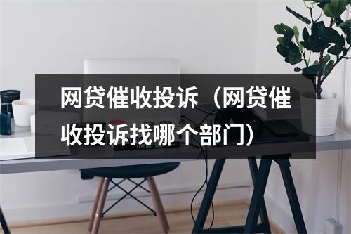 网贷催收投诉（网贷催收投诉找哪个部门）