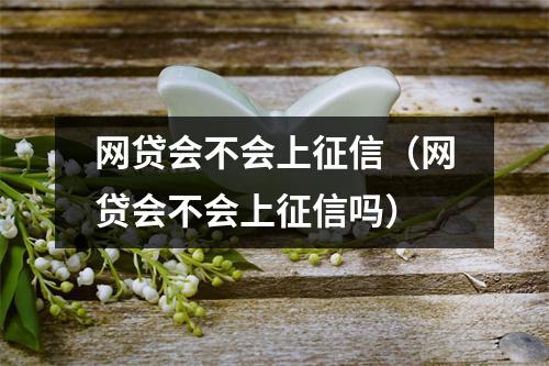 网贷会不会上征信（网贷会不会上征信吗）
