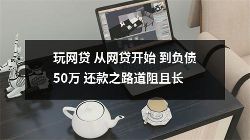玩网贷 从网贷开始 到负债50万 还款之路道阻且长