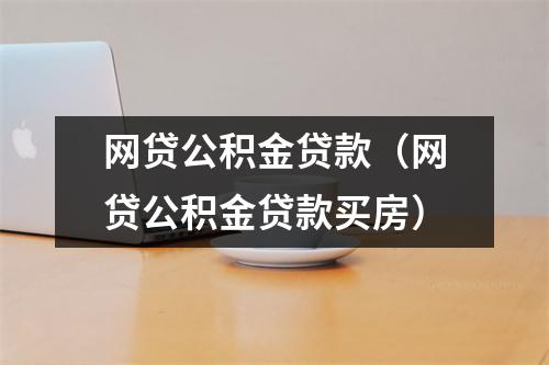 网贷公积金贷款（网贷公积金贷款买房）