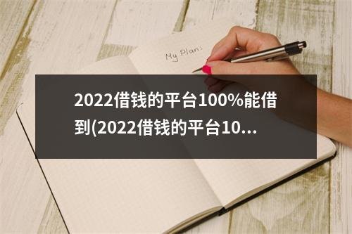 2022借钱的平台100%能借到(2022借钱的平台100%能借到不收任何费)