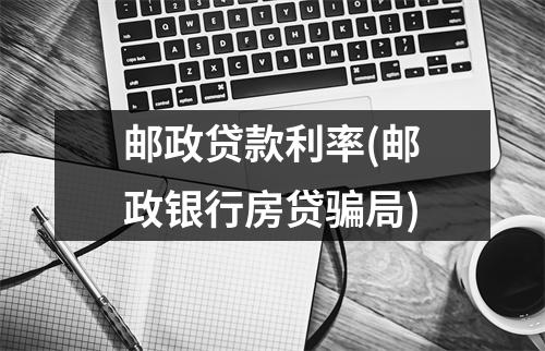 邮政贷款利率(邮政银行房贷骗局)