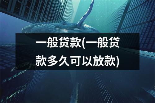 一般贷款(一般贷款多久可以放款)