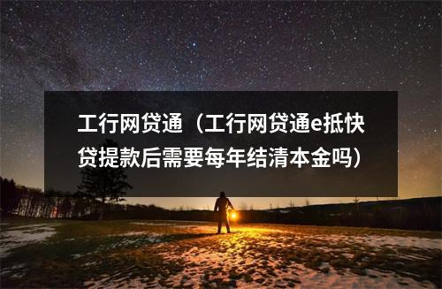 工行网贷通（工行网贷通e抵快贷提款后需要每年结清本金吗）