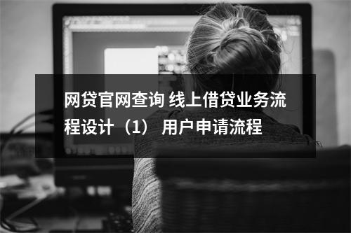 网贷官网查询 线上借贷业务流程设计（1） 用户申请流程