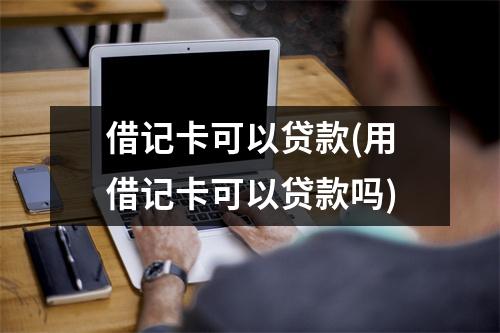借记卡可以贷款(用借记卡可以贷款吗)