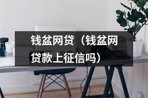 钱盆网贷(钱盆网贷款上征信吗)