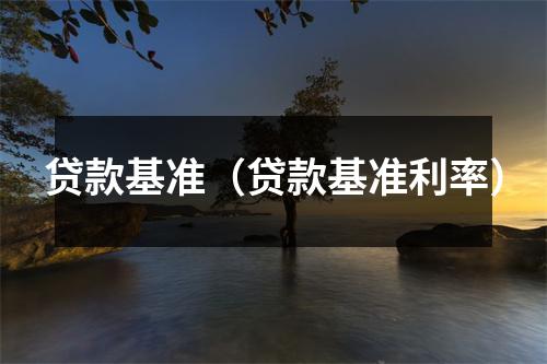 贷款基准（贷款基准利率）