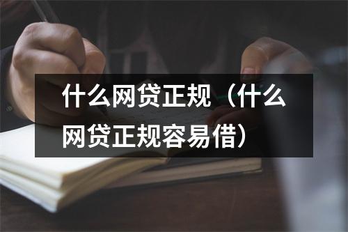 什么网贷正规（什么网贷正规容易借）
