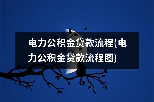 电力公积金贷款流程(电力公积金贷款流程图)