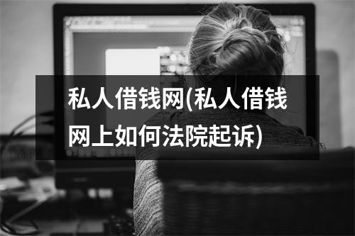 私人借钱网(私人借钱网上如何法院起诉)