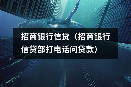 招商银行信贷（招商银行信贷部打电话问贷款）