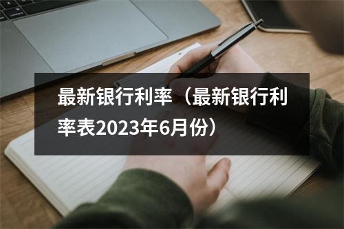 最新银行利率（最新银行利率表2023年6月份）