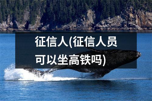 征信人(征信人员可以坐高铁吗)