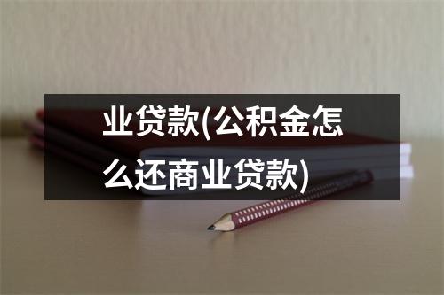 业贷款(公积金怎么还商业贷款)