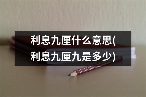 利息九厘什么意思(利息九厘九是多少)