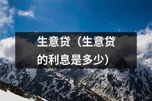 生意贷（生意贷的利息是多少）