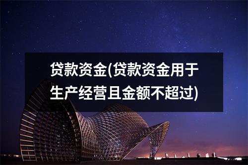 贷款资金(贷款资金用于生产经营且金额不超过)