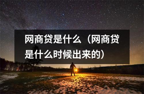 网商贷是什么（网商贷是什么时候出来的）