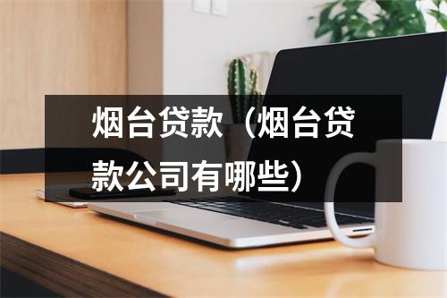 烟台贷款（烟台贷款公司有哪些）