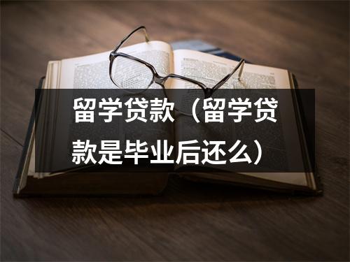 留学贷款（留学贷款是毕业后还么）