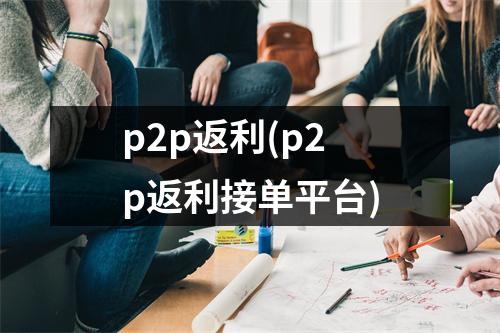 p2p返利(p2p返利接单平台)